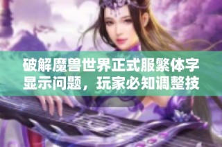 破解魔兽世界正式服繁体字显示问题，玩家必知调整技巧