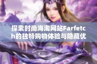 探索时尚海淘网站Farfetch的独特购物体验与隐藏优惠