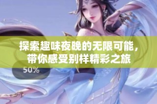 探索趣味夜晚的无限可能，带你感受别样精彩之旅