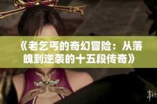《老乞丐的奇幻冒险：从落魄到逆袭的十五段传奇》