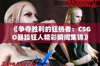 《争夺胜利的狂热者：CSGO暴躁狂人精彩瞬间集锦》