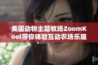 美国动物主题牧场ZoomKool带你体验互动农场乐趣