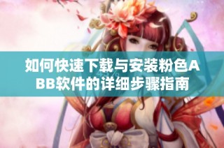 如何快速下载与安装粉色ABB软件的详细步骤指南