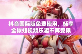 抖音国际版免费使用，畅享全球短视频乐趣不再受限