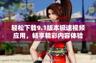 轻松下载9.1版本极速视频应用，畅享精彩内容体验