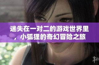 迷失在一对二的游戏世界里，小狐狸的奇幻冒险之旅