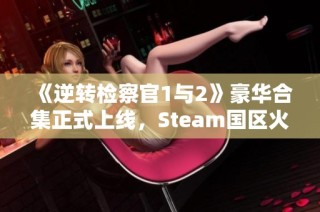 《逆转检察官1与2》豪华合集正式上线，Steam国区火热发售！