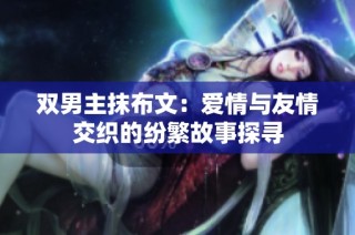 双男主抹布文：爱情与友情交织的纷繁故事探寻