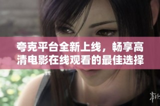 夸克平台全新上线，畅享高清电影在线观看的最佳选择