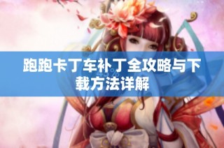 跑跑卡丁车补丁全攻略与下载方法详解