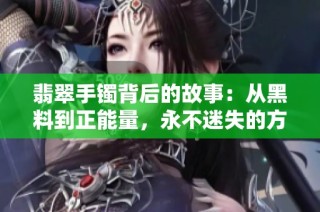 翡翠手镯背后的故事：从黑料到正能量，永不迷失的方向