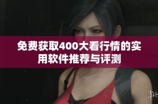 免费获取400大看行情的实用软件推荐与评测