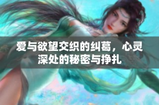 爱与欲望交织的纠葛，心灵深处的秘密与挣扎