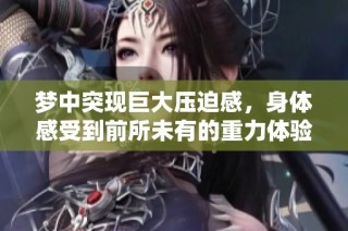梦中突现巨大压迫感，身体感受到前所未有的重力体验