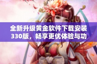全新升级黄金软件下载安装330版，畅享更优体验与功能