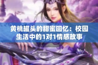 黄桃罐头的甜蜜回忆：校园生活中的1对1情感故事