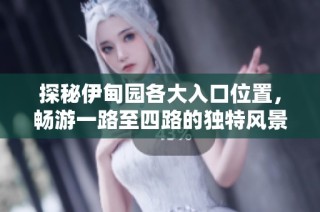 探秘伊甸园各大入口位置，畅游一路至四路的独特风景