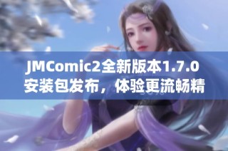 JMComic2全新版本1.7.0安装包发布，体验更流畅精彩内容