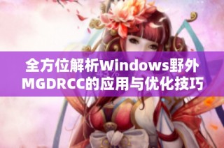 全方位解析Windows野外MGDRCC的应用与优化技巧