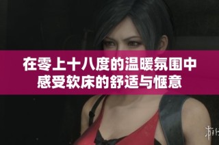 在零上十八度的温暖氛围中感受软床的舒适与惬意