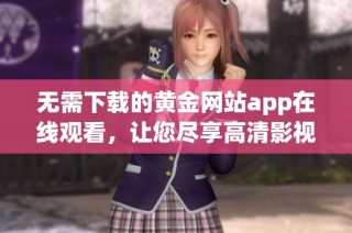 无需下载的黄金网站app在线观看，让您尽享高清影视娱乐