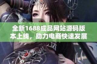 全新1688成品网站源码版本上线，助力电商快速发展