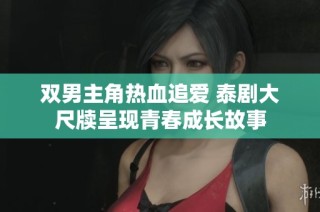双男主角热血追爱 泰剧大尺牍呈现青春成长故事