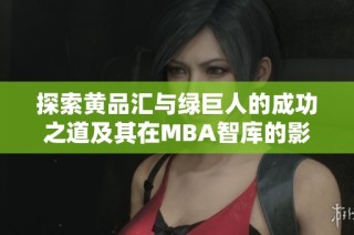 探索黄品汇与绿巨人的成功之道及其在MBA智库的影响力