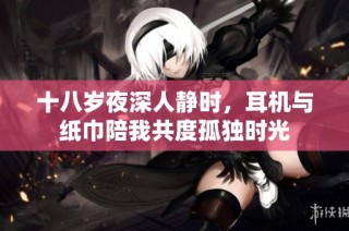 十八岁夜深人静时，耳机与纸巾陪我共度孤独时光