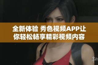 全新体验 秀色视频APP让你轻松畅享精彩视频内容