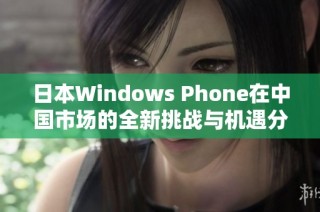 日本Windows Phone在中国市场的全新挑战与机遇分析