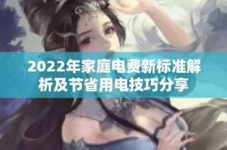 2022年家庭电费新标准解析及节省用电技巧分享