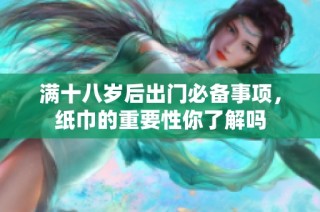 满十八岁后出门必备事项，纸巾的重要性你了解吗