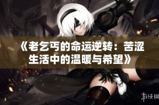 《老乞丐的命运逆转：苦涩生活中的温暖与希望》