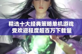 精选十大经典策略单机游戏 受欢迎程度超百万下载量