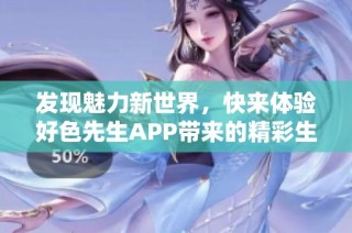 发现魅力新世界，快来体验好色先生APP带来的精彩生活
