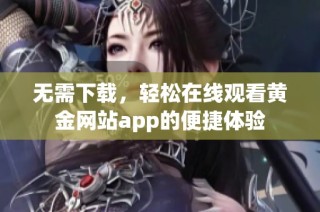无需下载，轻松在线观看黄金网站app的便捷体验