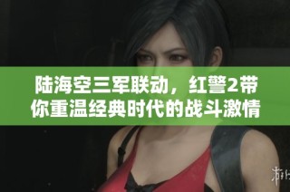 陆海空三军联动，红警2带你重温经典时代的战斗激情