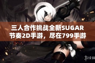三人合作挑战全新SUGAR节奏2D手游，尽在799手游网