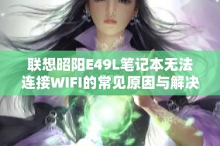联想昭阳E49L笔记本无法连接WIFI的常见原因与解决方法