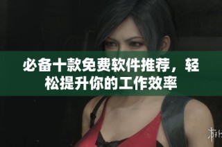 必备十款免费软件推荐，轻松提升你的工作效率