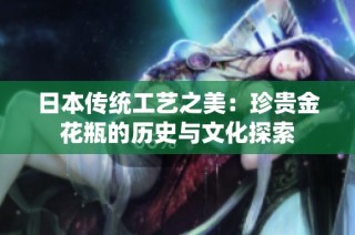 日本传统工艺之美：珍贵金花瓶的历史与文化探索
