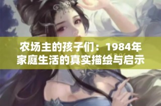 农场主的孩子们：1984年家庭生活的真实描绘与启示