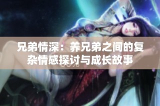 兄弟情深：养兄弟之间的复杂情感探讨与成长故事
