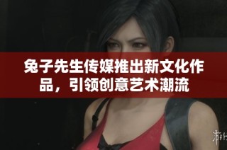 兔子先生传媒推出新文化作品，引领创意艺术潮流