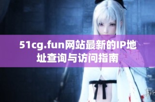 51cg.fun网站最新的IP地址查询与访问指南