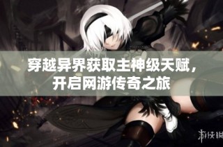 穿越异界获取主神级天赋，开启网游传奇之旅