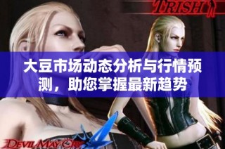 大豆市场动态分析与行情预测，助您掌握最新趋势