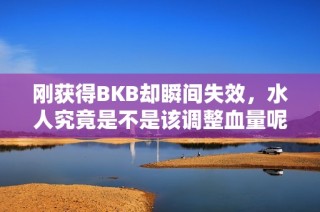 刚获得BKB却瞬间失效，水人究竟是不是该调整血量呢