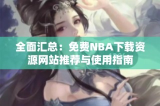 全面汇总：免费NBA下载资源网站推荐与使用指南